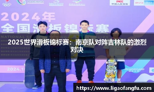 2025世界滑板锦标赛：南京队对阵吉林队的激烈对决
