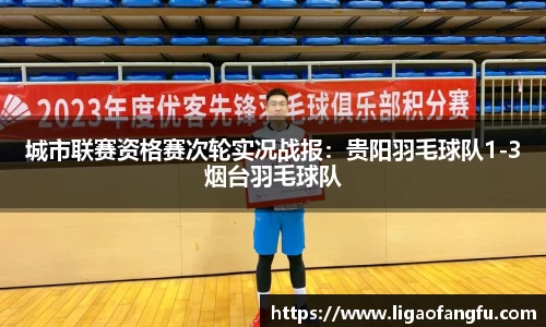 城市联赛资格赛次轮实况战报：贵阳羽毛球队1-3烟台羽毛球队