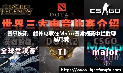 赛事快讯：赣州电竞在Major赛常规赛中拦截聊城电竞