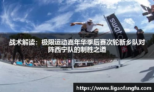 战术解读：极限运动嘉年华季后赛次轮新乡队对阵西宁队的制胜之道