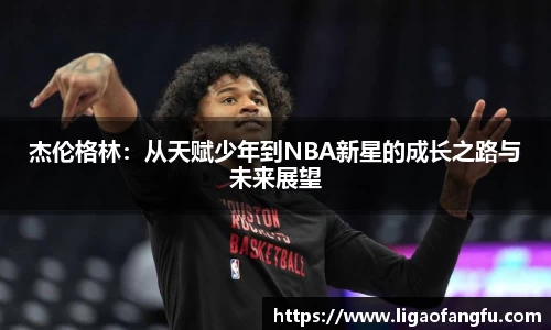 杰伦格林：从天赋少年到NBA新星的成长之路与未来展望