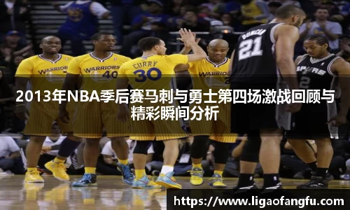2013年NBA季后赛马刺与勇士第四场激战回顾与精彩瞬间分析