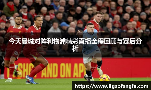 今天曼城对阵利物浦精彩直播全程回顾与赛后分析