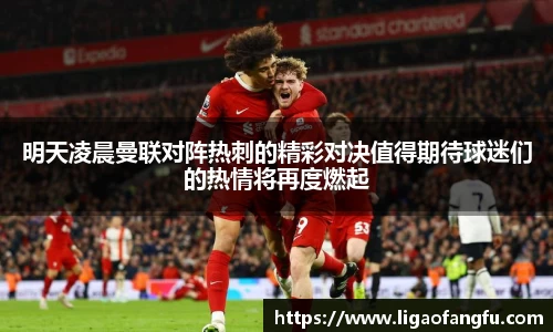 明天凌晨曼联对阵热刺的精彩对决值得期待球迷们的热情将再度燃起